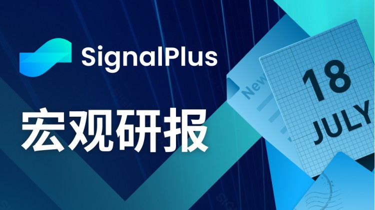 SignalPlus宏观研报(20230718)：美国经济好于预期，市场依旧乐观