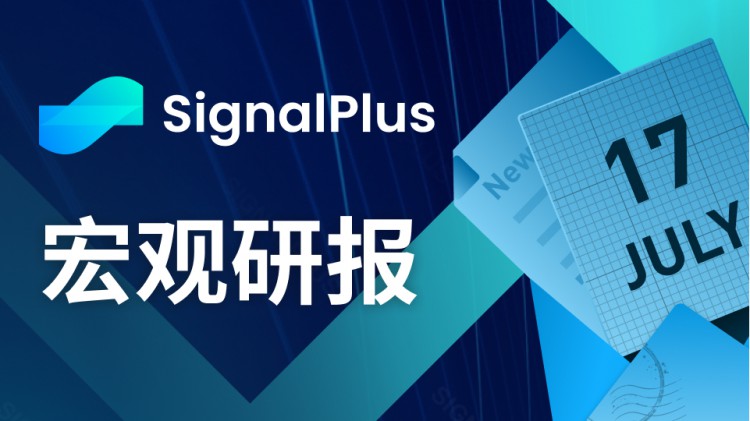 SignalPlus宏观研报(20230717)：暑假交易来临风险资产预计继续坚挺