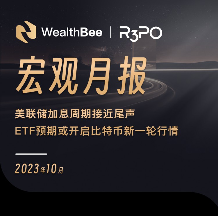 WealthBee宏观月报：美联储加息周期接近尾声ETF预期或开启<a title='注册并实名送比特币' href='https://okk.meibanla.com/btc/okex.php' target='_blank' class='f_a'>比特币</a>新一轮行情